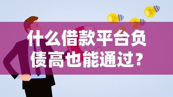 什么借款平台负债高也能通过？负债人士必看的5个良心渠道