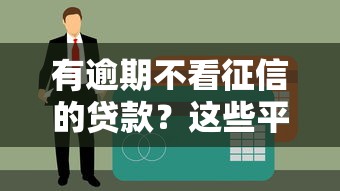 有逾期不看征信的贷款？这些平台审核宽松能应急