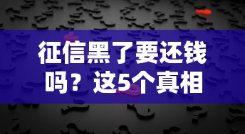 征信黑了要还钱吗？这5个真相越早知道越好