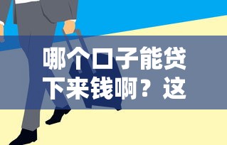哪个口子能贷下来钱啊？这几个渠道审核快、门槛低