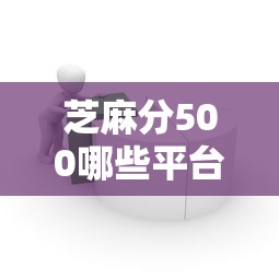 芝麻分500哪些平台适合上班族借款？低分攻略看这里