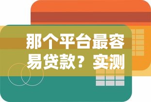 那个平台最容易贷款？实测对比这三个平台通过率最高