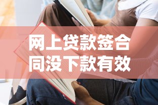 网上贷款签合同没下款有效吗？这3种情况要警惕