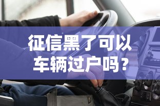 征信黑了可以车辆过户吗？这5种情况必须知道
