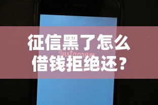 征信黑了怎么借钱拒绝还？这5个方法或许能帮到你