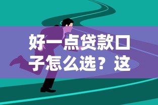 好一点贷款口子怎么选？这几个技巧让你少走弯路