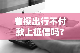 曹操出行不付款上征信吗？真实情况让人意外
