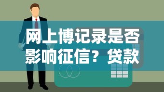 网上博记录是否影响征信？贷款前必懂的3个真相