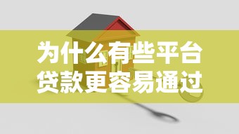为什么有些平台贷款更容易通过？3个关键原因解析