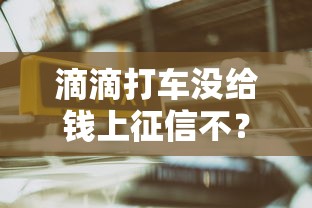 滴滴打车没给钱上征信不？会不会影响贷款？一文说清