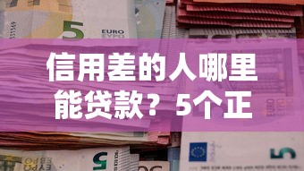 信用差的人哪里能贷款？5个正规渠道实测解析