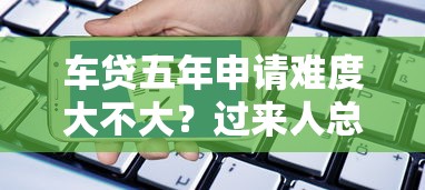车贷五年申请难度大不大？过来人总结三个关键点