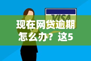 现在网贷逾期怎么办？这5招教你避免信用“翻车”