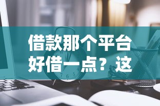 借款那个平台好借一点？这5个低门槛渠道实测通过率高
