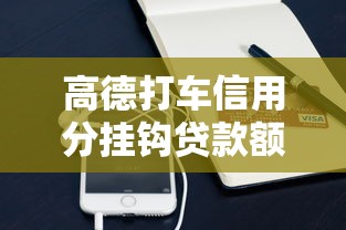 高德打车信用分挂钩贷款额度？这些平台值得关注