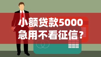 小额贷款5000急用不看征信？这些渠道或许能解燃眉之急