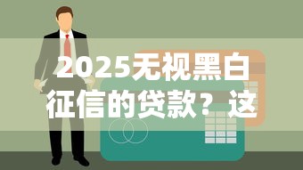 2025无视黑白征信的贷款？这3个平台门槛低到离谱