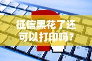征信黑花了还可以打印吗？啊原来这些细节要注意！