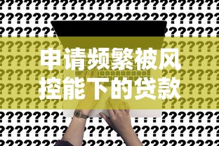 申请频繁被风控能下的贷款2025？别慌！试试这3个新办法