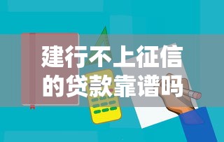 建行不上征信的贷款靠谱吗？适合谁？实测三大隐藏细节