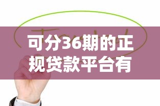 可分36期的正规贷款平台有哪些？这5家靠谱平台轻松缓解压力
