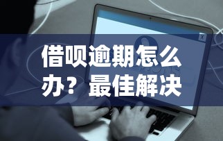 借呗逾期怎么办？最佳解决方法与注意事项