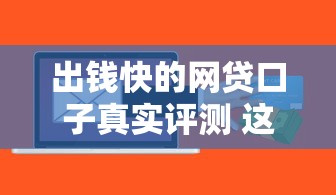 出钱快的网贷口子真实评测 这几个平台当天到账