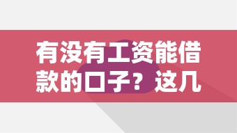 有没有工资能借款的口子？这几个靠谱平台轻松解决资金难题