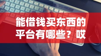 能借钱买东西的平台有哪些？哎？这5个平台靠谱吗？