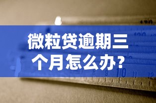 微粒贷逾期三个月怎么办？补救措施一文说清