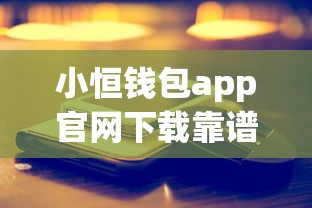 小恒钱包app官网下载靠谱吗？实测发现这几个功能真香