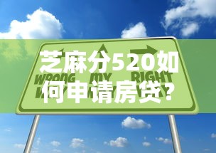 芝麻分520如何申请房贷？掌握这些技巧轻松通过审核