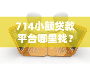 714小额贷款平台哪里找？这三个渠道最靠谱
