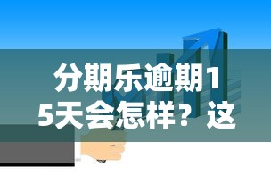 分期乐逾期15天会怎样？这几点影响一定要知道