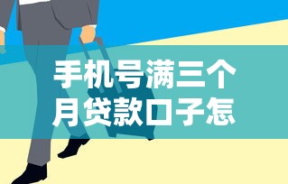 手机号满三个月贷款口子怎么找？这几个方法成功率更高！