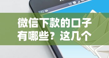微信下款的口子有哪些？这几个靠谱平台实测通过率高