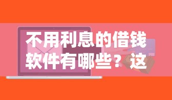 不用利息的借钱软件有哪些？这5个平台0手续费借到账
