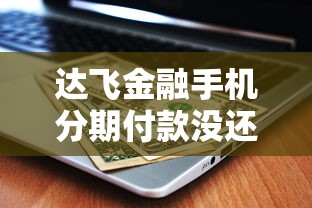 达飞金融手机分期付款没还后果及应对方案