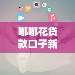 嘟嘟花贷款口子新推智能金融方案