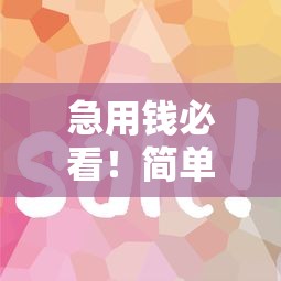 急用钱必看！简单包过的贷款口子推荐 低门槛秒下款攻略