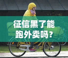 征信黑了能跑外卖吗？老骑手说出真实收入情况