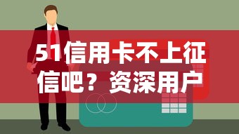 51信用卡不上征信吧？资深用户实测结果让人意外