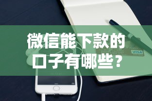 微信能下款的口子有哪些？这3类正规渠道可尝试