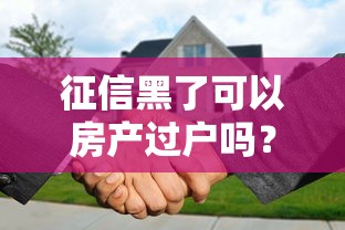 征信黑了可以房产过户吗？这3种情况必须提前了解