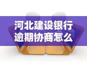 河北建设银行逾期协商怎么办？这3招帮你化解压力