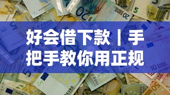 好会借下款｜手把手教你用正规渠道解决资金难题