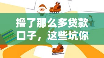 撸了那么多贷款口子，这些坑你踩过吗？老哥实测避雷指南