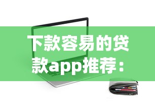 下款容易的贷款app推荐：试试这几个靠谱平台