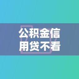 公积金信用贷不看征信吗？看完这篇你就懂！