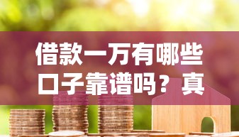 借款一万有哪些口子靠谱吗？真实测评+避坑指南